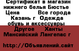 Сертификат в магазин нижнего белья Бюстье  › Цена ­ 800 - Все города, Казань г. Одежда, обувь и аксессуары » Другое   . Ханты-Мансийский,Лангепас г.